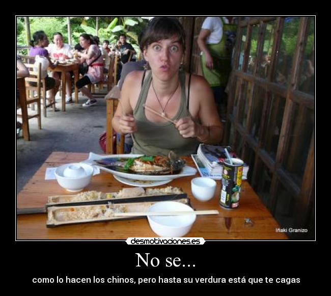 No se... - como lo hacen los chinos, pero hasta su verdura está que te cagas