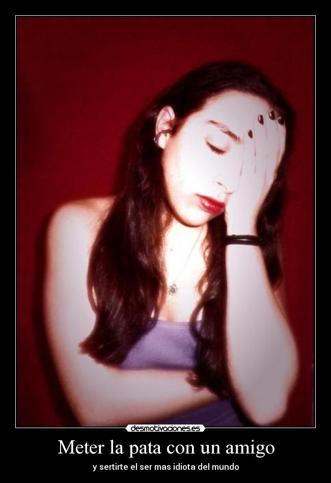Meter la pata con un amigo - y sertirte el ser mas idiota del mundo