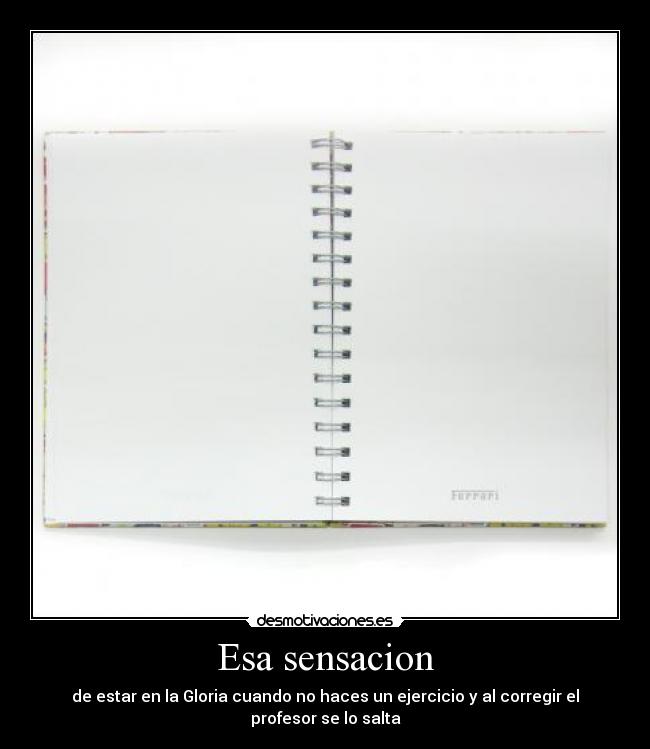 Esa sensacion - de estar en la Gloria cuando no haces un ejercicio y al corregir el profesor se lo salta