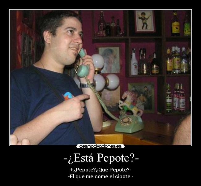 -¿Está Pepote?- - +¿Pepote?¿Qué Pepote?-
-El que me come el cipote.-