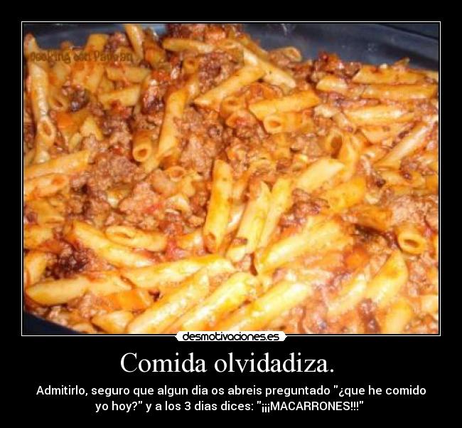 Comida olvidadiza. - Admitirlo, seguro que algun dia os abreis preguntado ¿que he comido
yo hoy? y a los 3 dias dices: ¡¡¡MACARRONES!!!