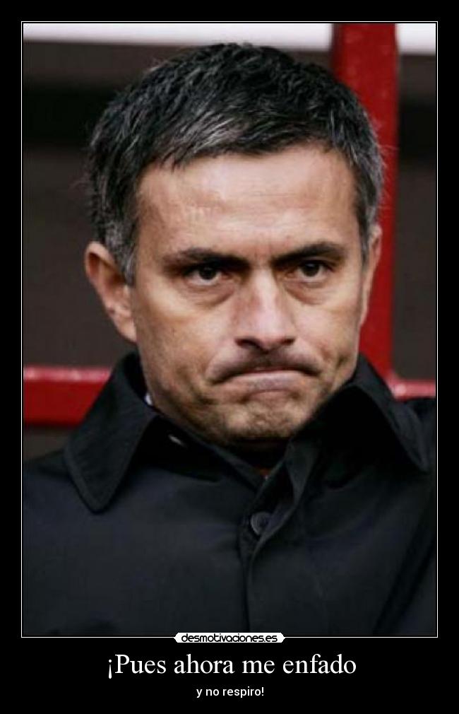 ¡Pues ahora me enfado - 
