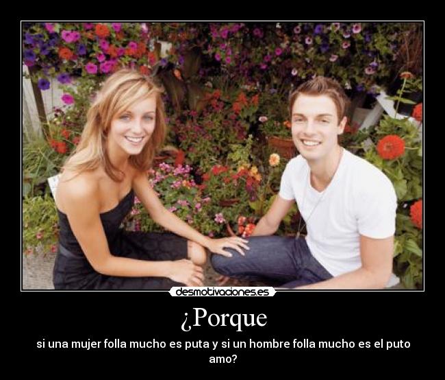 ¿Porque - si una mujer folla mucho es puta y si un hombre folla mucho es el puto amo?