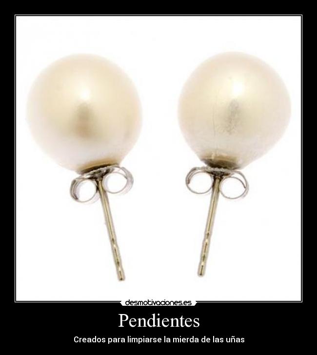 Pendientes - Creados para limpiarse la mierda de las uñas