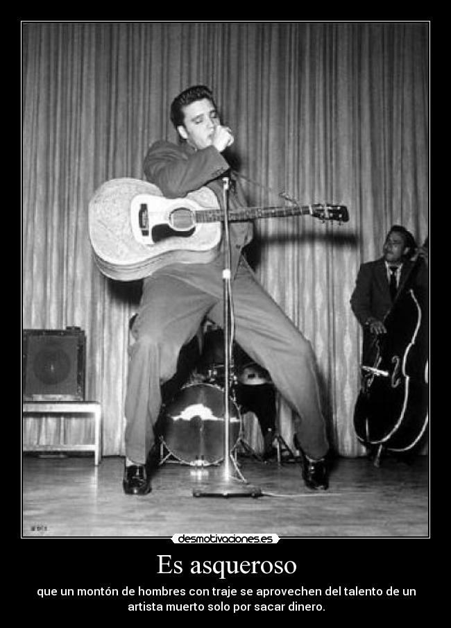 Es asqueroso - que un montón de hombres con traje se aprovechen del talento de un
artista muerto solo por sacar dinero.