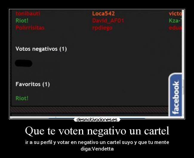 Que te voten negativo un cartel - ir a su perfil y votar en negativo un cartel suyo y que tu mente diga:Vendetta