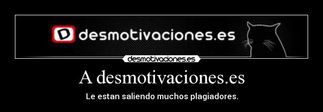 A desmotivaciones.es - Le estan saliendo muchos plagiadores.