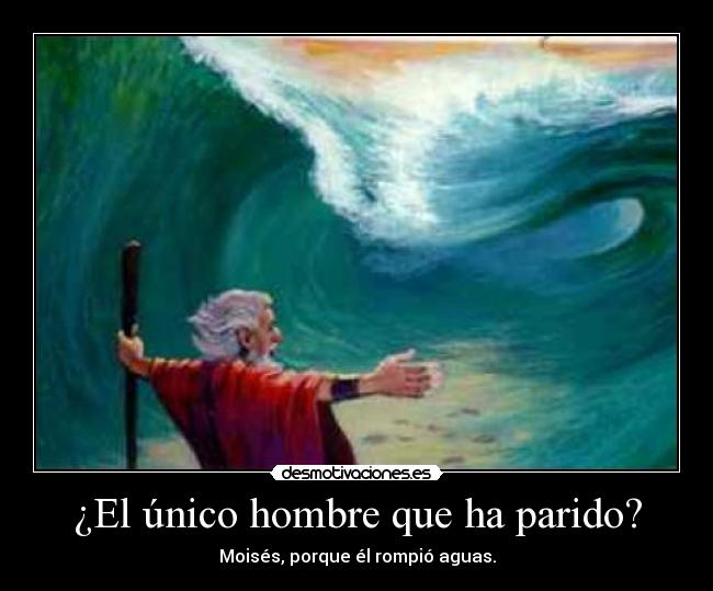 ¿El único hombre que ha parido? - Moisés, porque él rompió aguas.