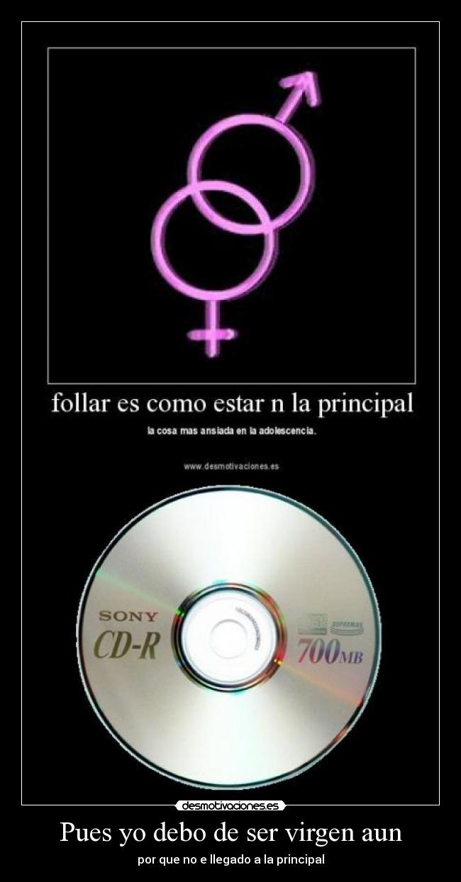 Pues yo debo de ser virgen aun - por que no e llegado a la principal