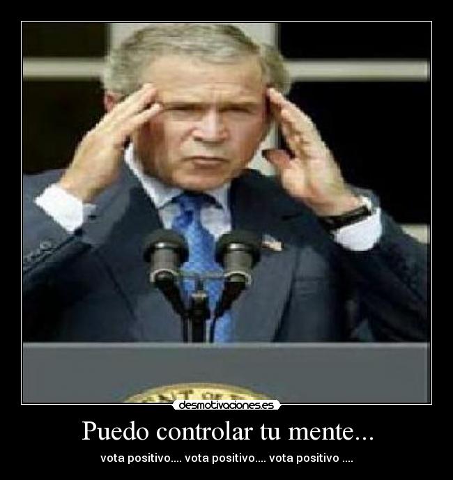 Puedo controlar tu mente... - vota positivo.... vota positivo.... vota positivo ....