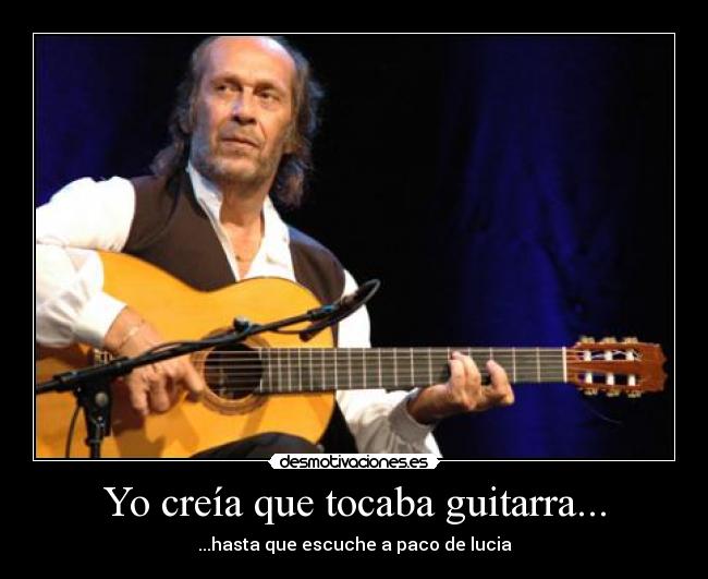 Yo creía que tocaba guitarra... - ...hasta que escuche a paco de lucia