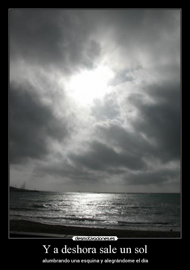 Y a deshora sale un sol - alumbrando una esquina y alegrándome el día