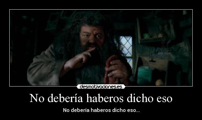 No debería haberos dicho eso -