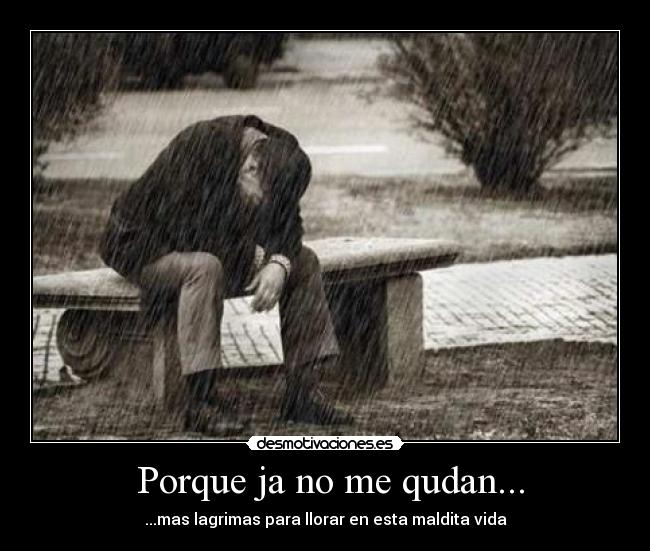 Porque ja no me qudan... - ...mas lagrimas para llorar en esta maldita vida