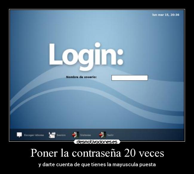 Poner la contraseña 20 veces - y darte cuenta de que tienes la mayuscula puesta