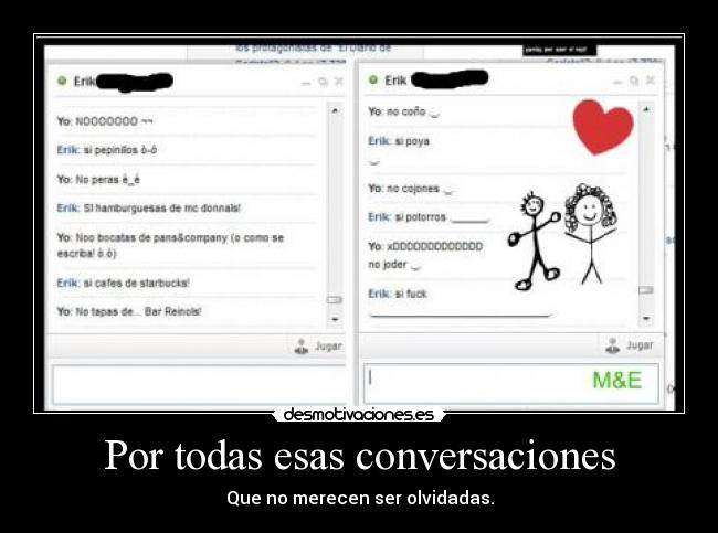 Por todas esas conversaciones - Que no merecen ser olvidadas.