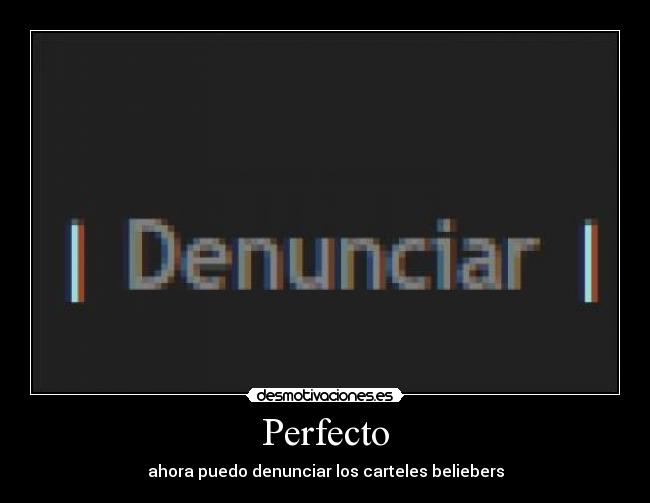 Perfecto - ahora puedo denunciar los carteles beliebers
