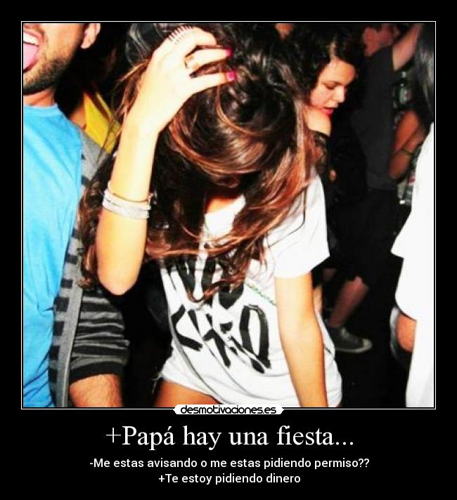 +Papá hay una fiesta... - -Me estas avisando o me estas pidiendo permiso??
+Te estoy pidiendo dinero