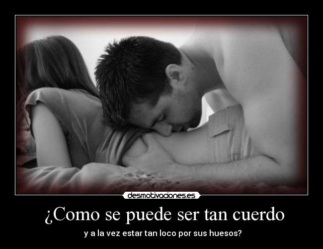 ¿Como se puede ser tan cuerdo -