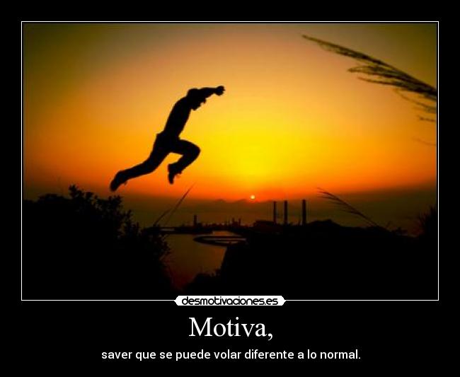 Motiva, - saver que se puede volar diferente a lo normal.