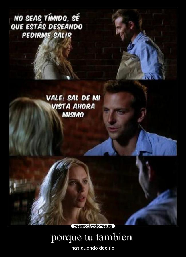 porque tu tambien  - has querido decirlo.