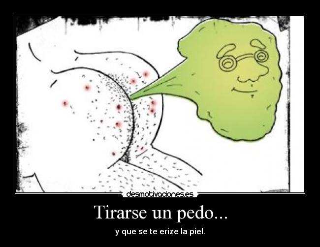 Tirarse un pedo... - y que se te erize la piel.