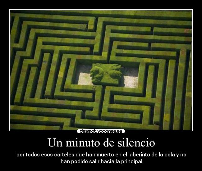 Un minuto de silencio - por todos esos carteles que han muerto en el laberinto de la cola y no
han podido salir hacia la principal