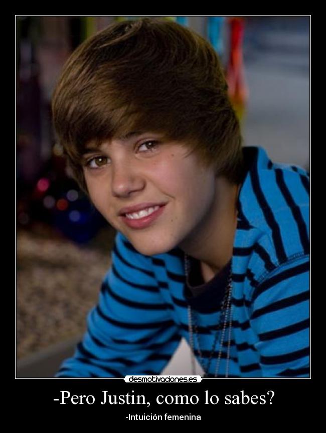 -Pero Justin, como lo sabes? -