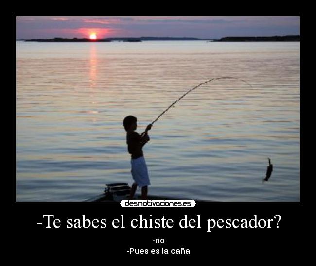 -Te sabes el chiste del pescador? -
