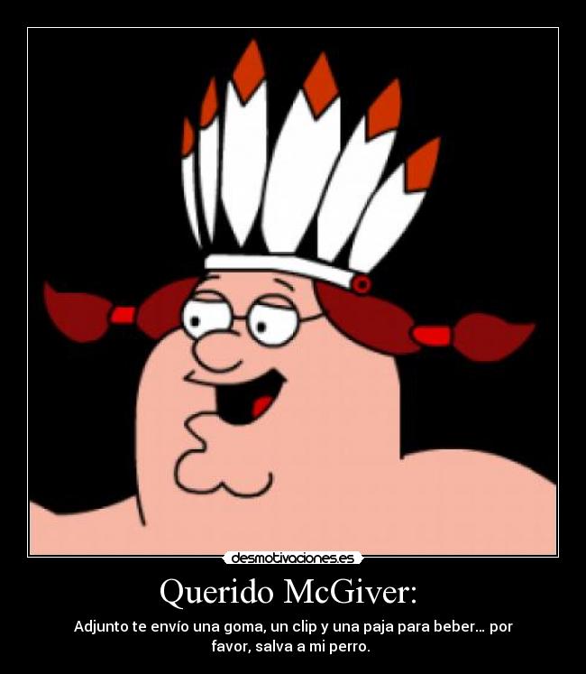 Querido McGiver:  - Adjunto te envío una goma, un clip y una paja para beber… por
favor, salva a mi perro. 