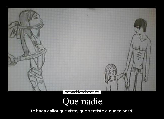 Que nadie - te haga callar que viste, que sentiste o que te pasó.