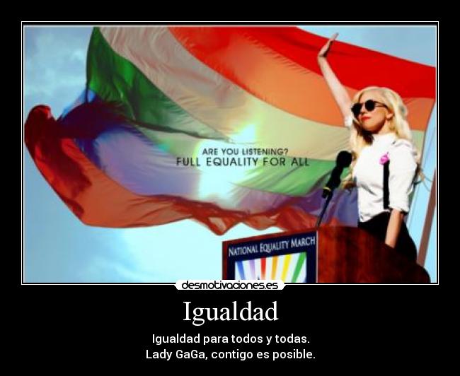 Igualdad - Igualdad para todos y todas.
Lady GaGa, contigo es posible.