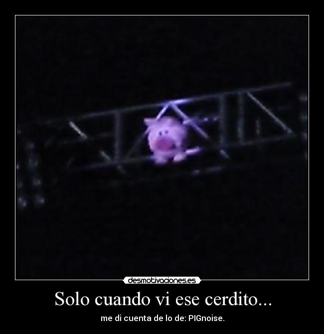Solo cuando vi ese cerdito... -