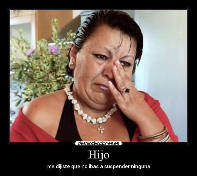 Hijo - me dijiste que no ibas a suspender ninguna