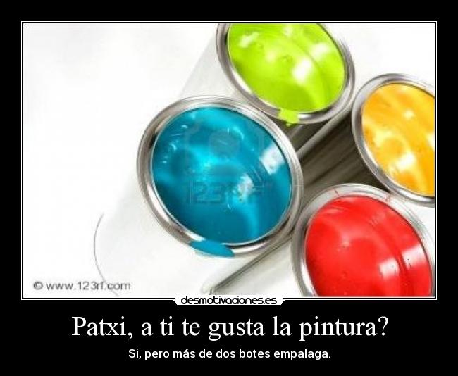 Patxi, a ti te gusta la pintura? -