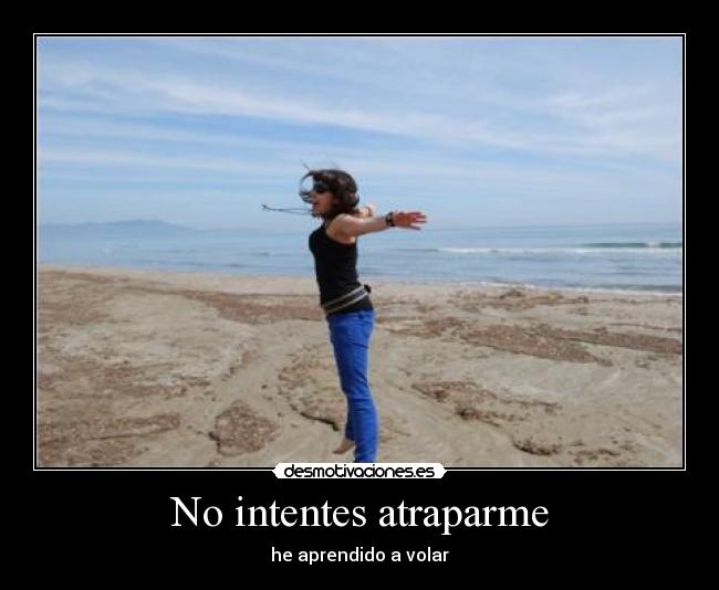No intentes atraparme - he aprendido a volar
