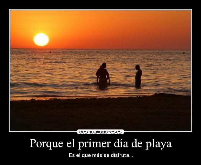Porque el primer día de playa - Es el que más se disfruta...