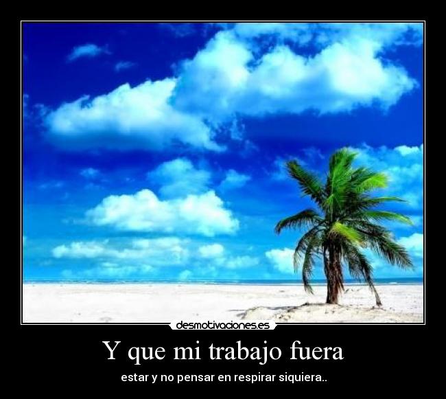 Y que mi trabajo fuera - estar y no pensar en respirar siquiera..