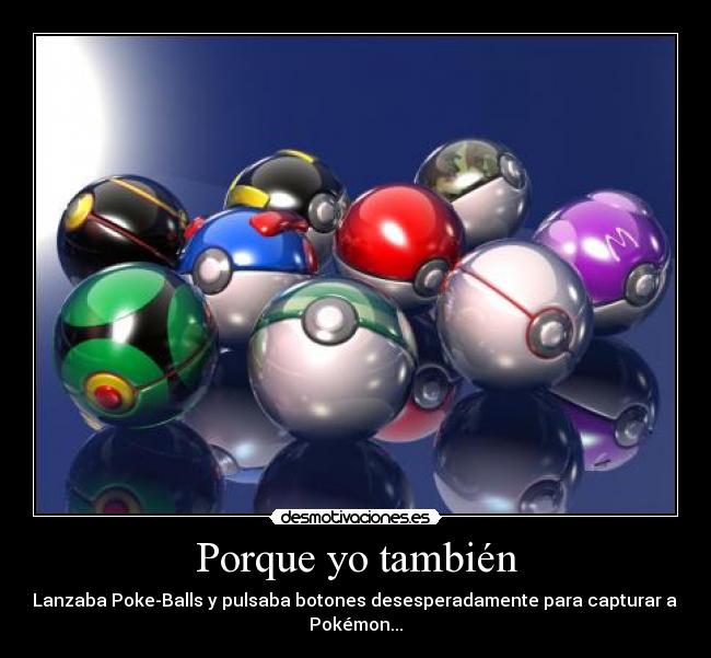 Porque yo también - Lanzaba Poke-Balls y pulsaba botones desesperadamente para capturar al
Pokémon...