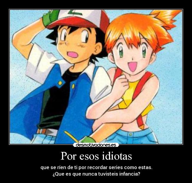 Por esos idiotas - que se ríen de ti por recordar series como estas.
¿Que es que nunca tuvisteis infancia?