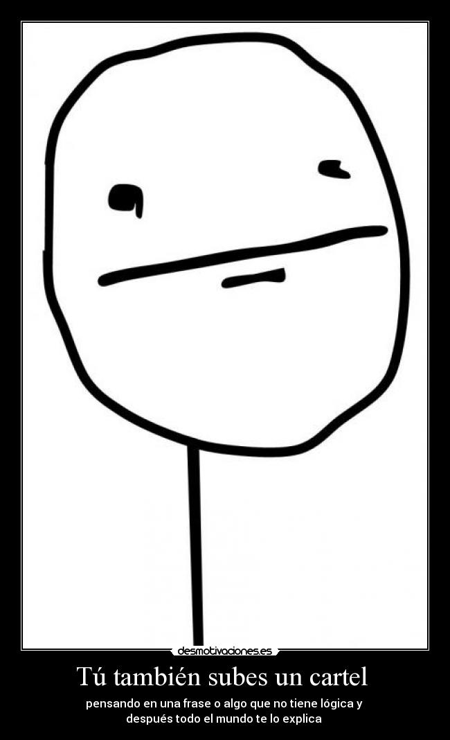 Tú también subes un cartel - pensando en una frase o algo que no tiene lógica y
después todo el mundo te lo explica