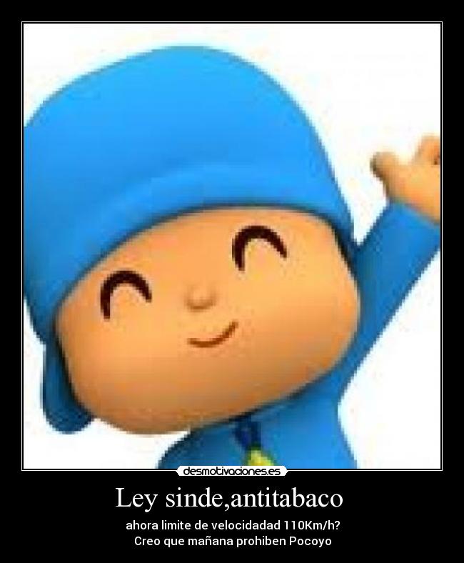 Ley sinde,antitabaco - ahora limite de velocidadad 110Km/h?
Creo que mañana prohiben Pocoyo