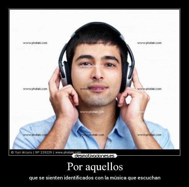 Por aquellos - que se sienten identificados con la música que escuchan