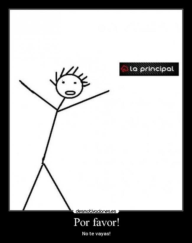 Por favor! - No te vayas!