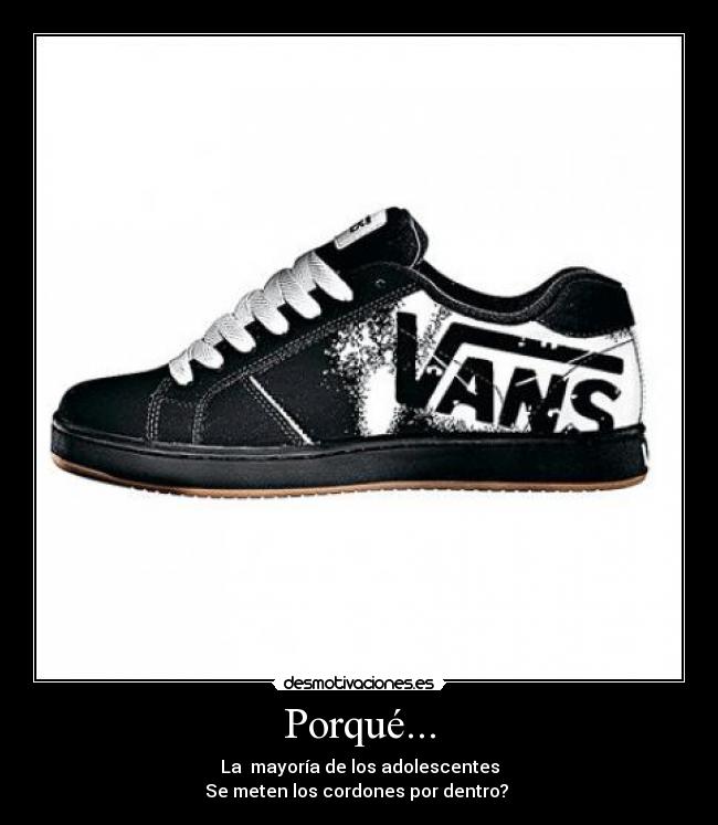 Porqué... - La mayoría de los adolescentes
Se meten los cordones por dentro?