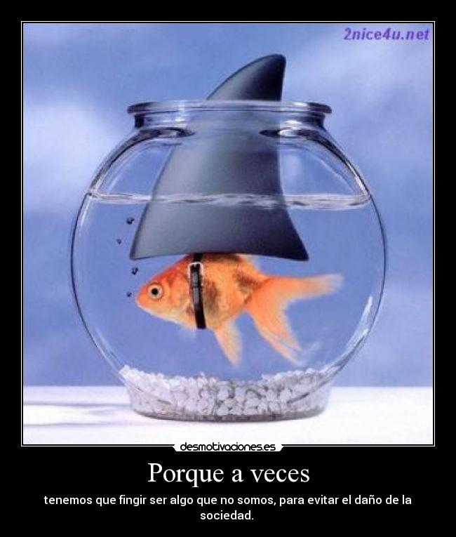 Porque a veces - tenemos que fingir ser algo que no somos, para evitar el daño de la sociedad.