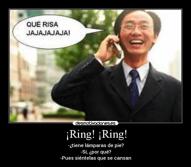 ¡Ring! ¡Ring! - -¿tiene lámparas de pie?
-Sí, ¿por qué?
-Pues siéntelas que se cansan
