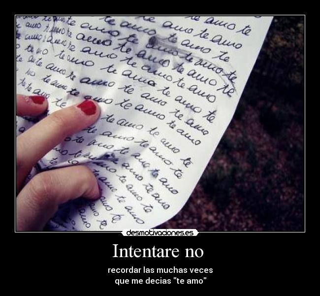 Intentare no - recordar las muchas veces
que me decias te amo