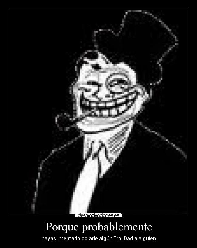 Porque probablemente - hayas intentado colarle algún TrollDad a alguien