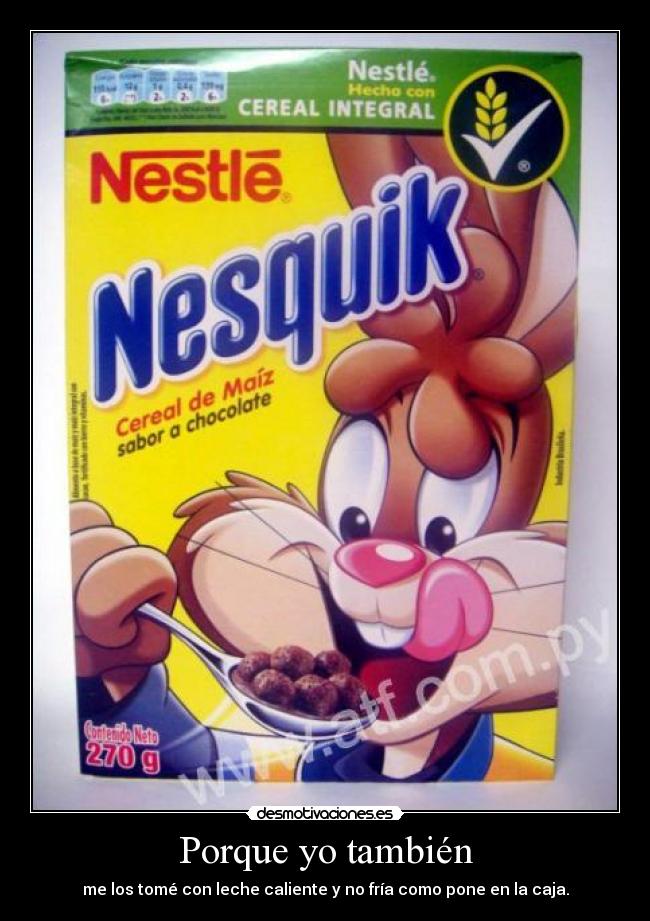 Porque yo también - me los tomé con leche caliente y no fría como pone en la caja.